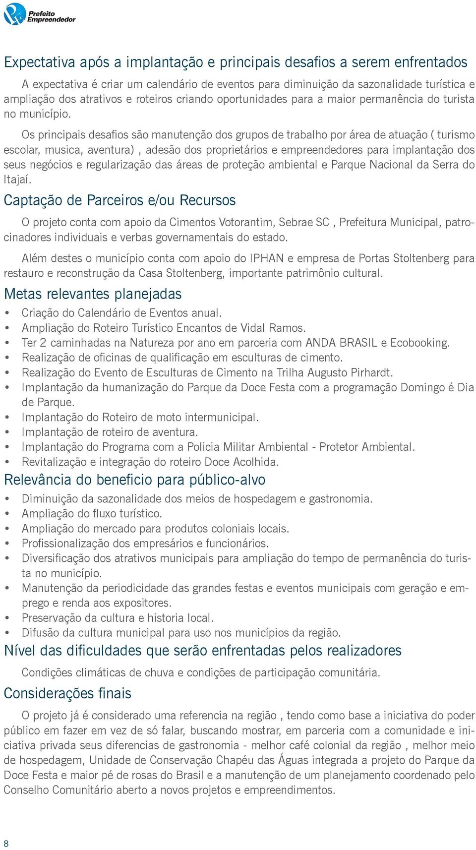 Os principais desafios são manutenção dos grupos de trabalho por área de atuação ( turismo escolar, musica, aventura), adesão dos proprietários e empreendedores para implantação dos seus negócios e