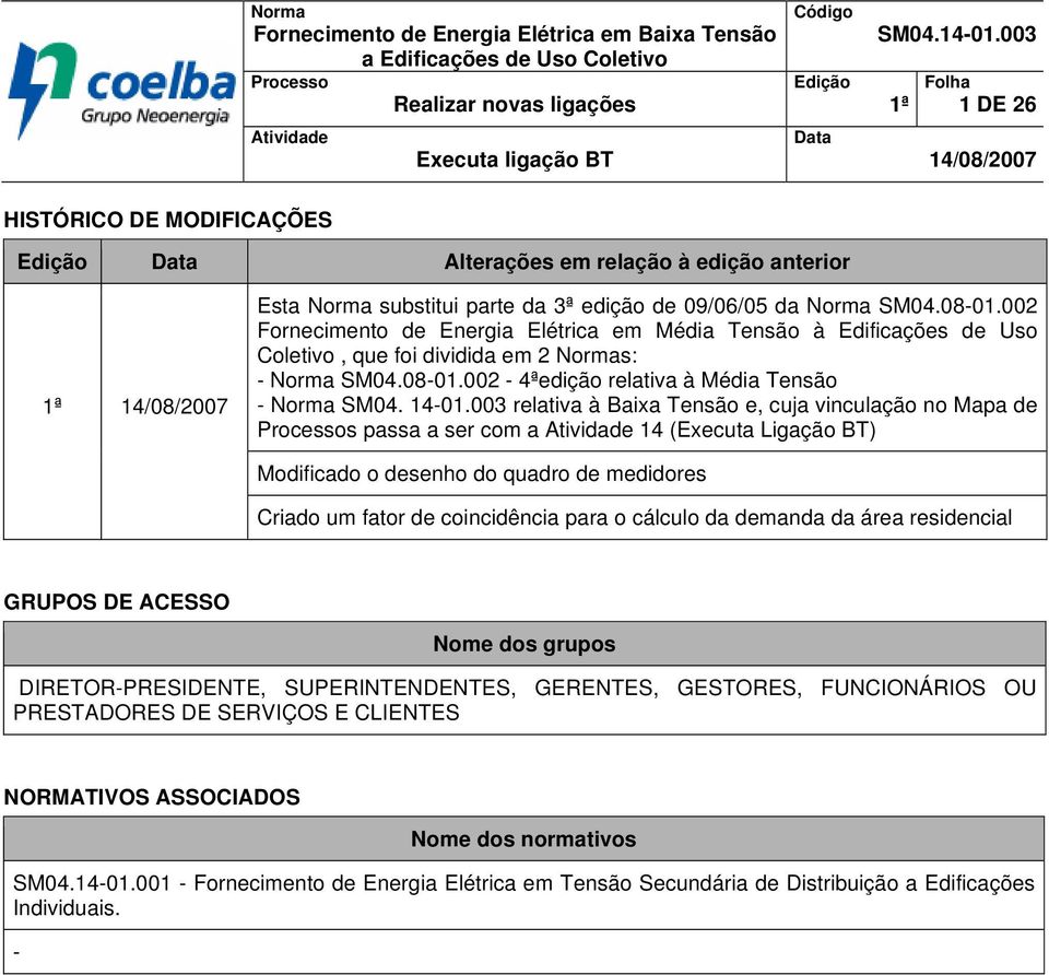 002 Fornecimento de Energia Elétrica em Média Tensão à Edificações de Uso, que foi dividida em 2 Normas: - Norma SM04.08-01.002-4ªedição relativa à Média Tensão - Norma SM04. 14-01.