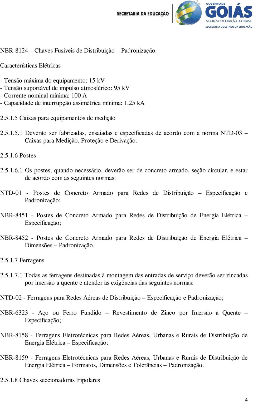 ka 2.5.1.5 Caixas para equipamentos de medição 2.5.1.5.1 Deverão ser fabricadas, ensaiadas e especificadas de acordo com a norma NTD-03 Caixas para Medição, Proteção e Derivação. 2.5.1.6 