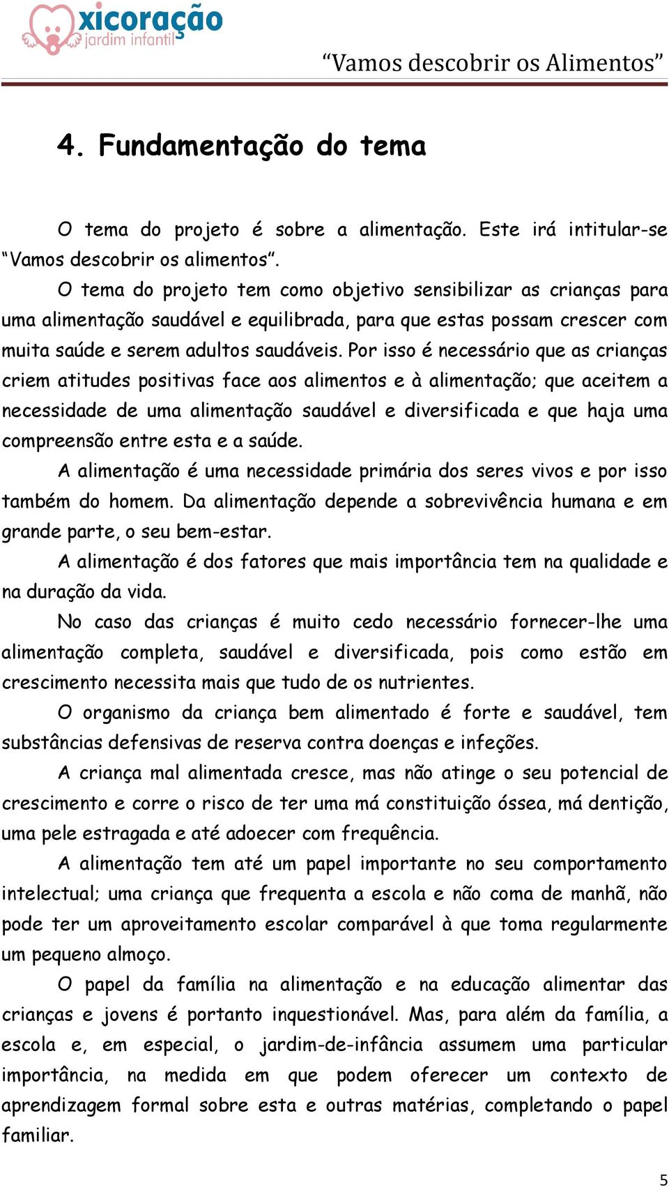 Por isso é necessário que as crianças criem atitudes positivas face aos alimentos e à alimentação; que aceitem a necessidade de uma alimentação saudável e diversificada e que haja uma compreensão