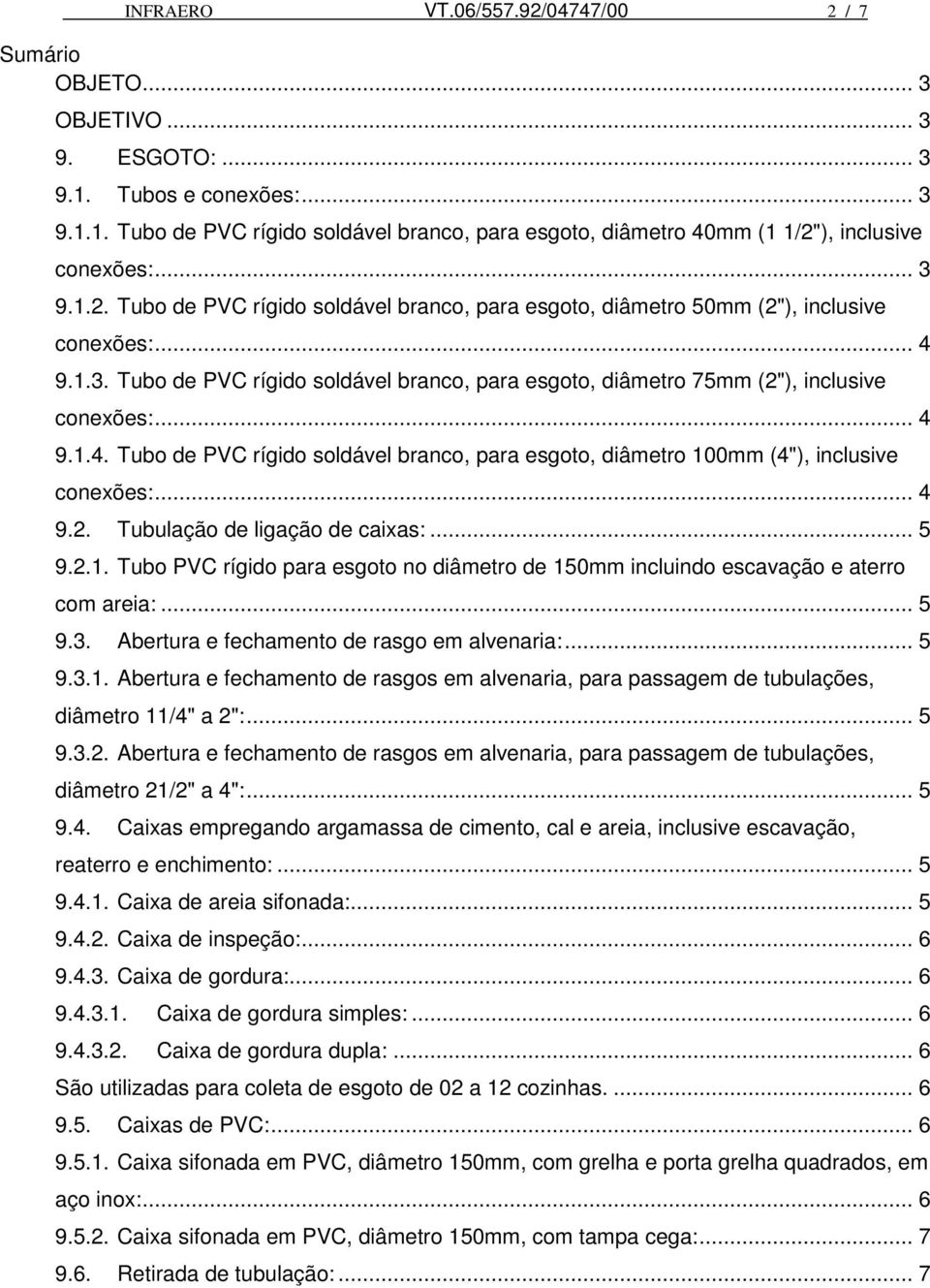 .. 4 9.1.4. Tubo de PVC rígido soldável branco, para esgoto, diâmetro 100mm (4"), inclusive conexões:... 4 9.2. Tubulação de ligação de caixas:... 5 9.2.1. Tubo PVC rígido para esgoto no diâmetro de 150mm incluindo escavação e aterro com areia:.