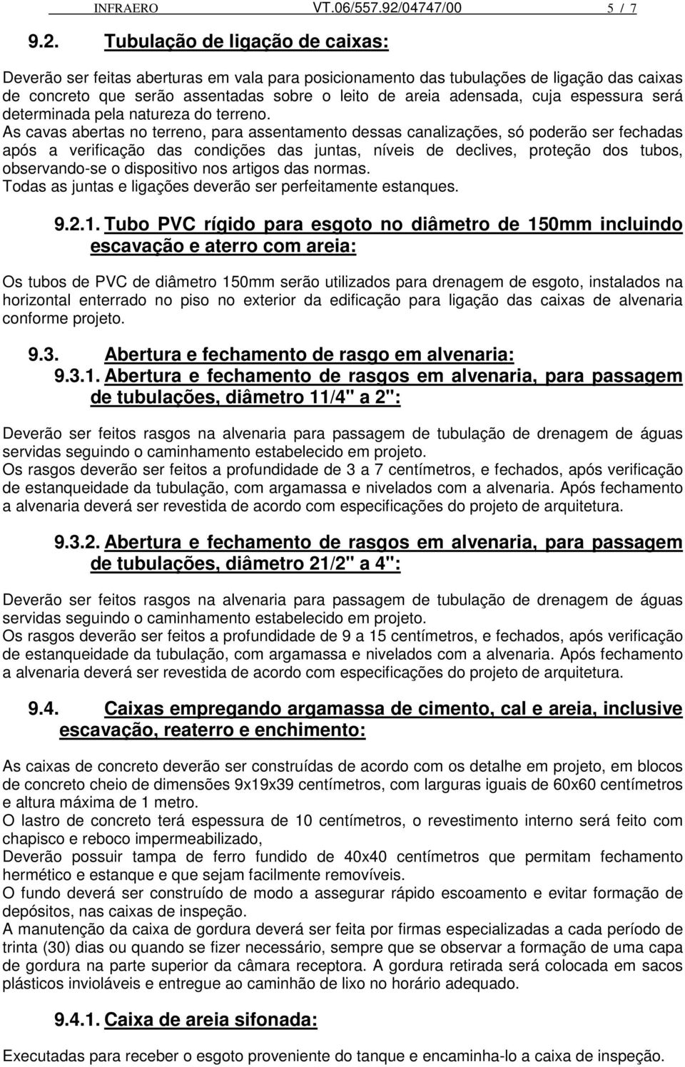 Tubulação de ligação de caixas: Deverão ser feitas aberturas em vala para posicionamento das tubulações de ligação das caixas de concreto que serão assentadas sobre o leito de areia adensada, cuja