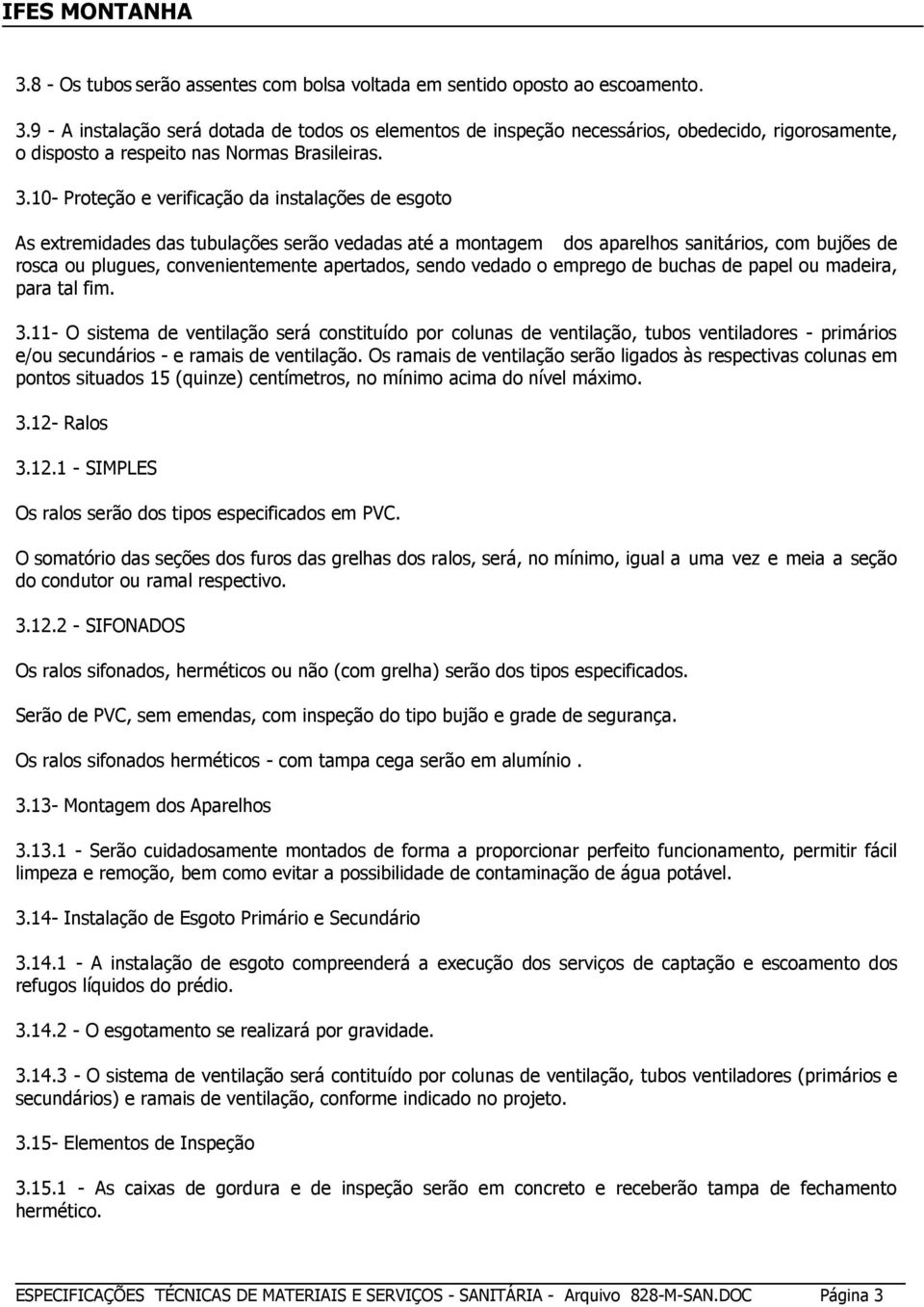 10- Proteção e verificação da instalações de esgoto As extremidades das tubulações serão vedadas até a montagem dos aparelhos sanitários, com bujões de rosca ou plugues, convenientemente apertados,