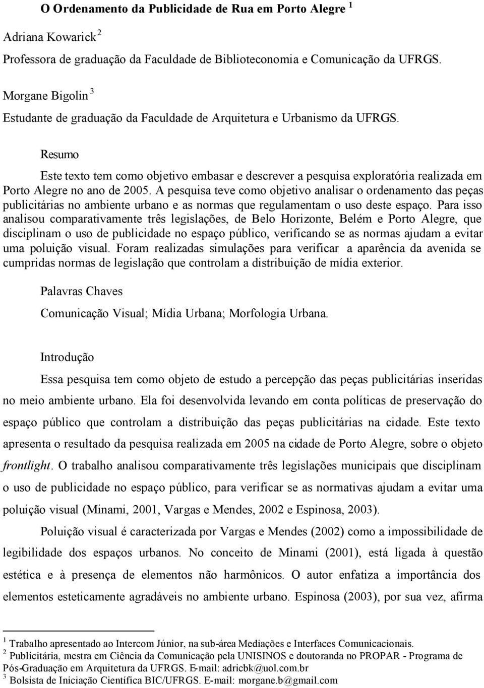 Resumo Este texto tem como objetivo embasar e descrever a pesquisa exploratória realizada em Porto Alegre no ano de 2005.