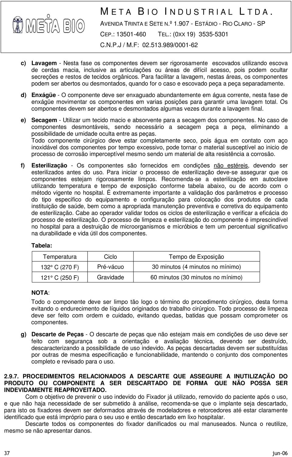 d) Enxágüe - O componente deve ser enxaguado abundantemente em água corrente, nesta fase de enxágüe movimentar os componentes em varias posições para garantir uma lavagem total.