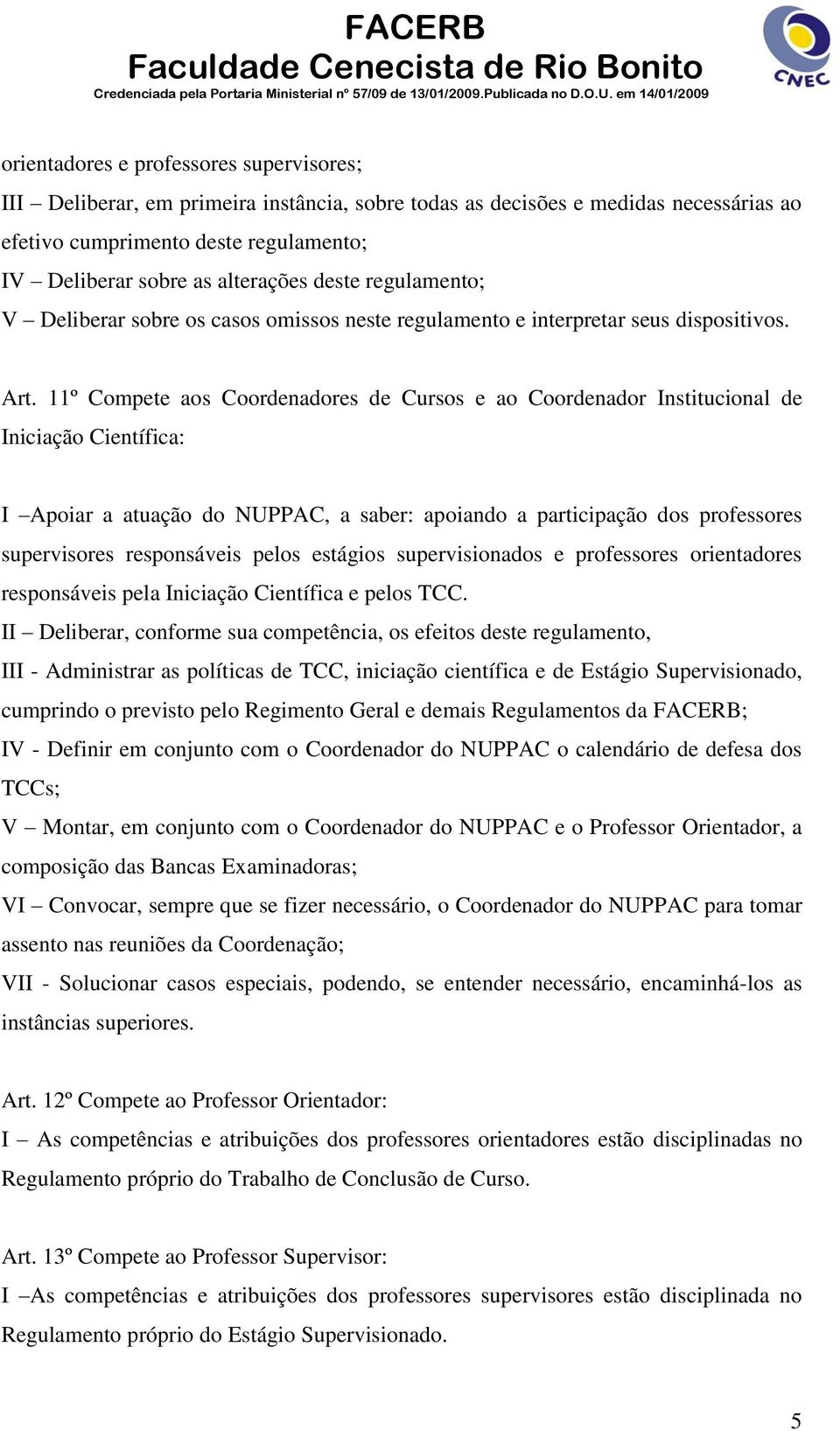 11º Compete aos Coordenadores de Cursos e ao Coordenador Institucional de Iniciação Científica: I Apoiar a atuação do NUPPAC, a saber: apoiando a participação dos professores supervisores