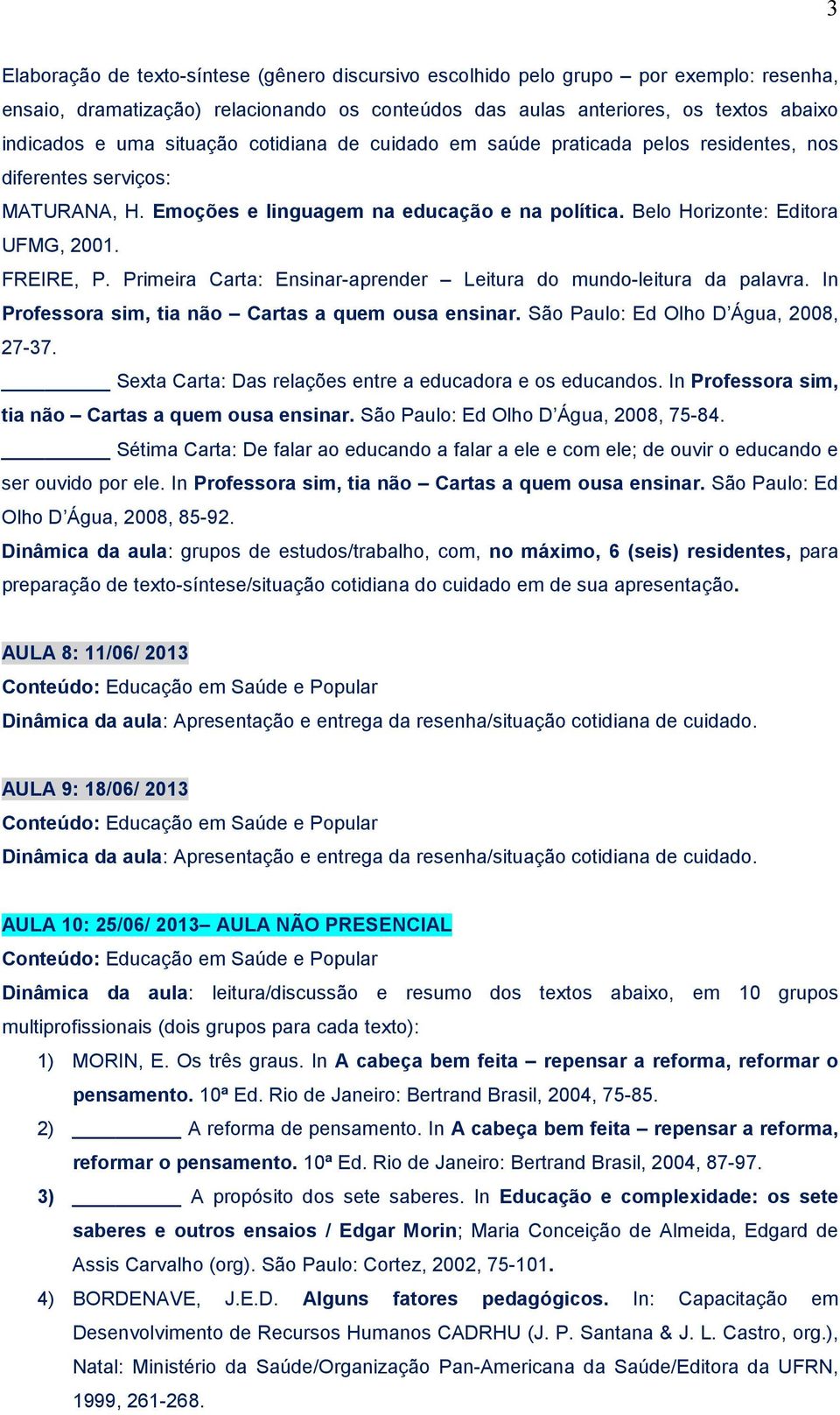 Primeira Carta: Ensinar-aprender Leitura do mundo-leitura da palavra. In Professora sim, tia não Cartas a quem ousa ensinar. São Paulo: Ed Olho D Água, 2008, 27-37.