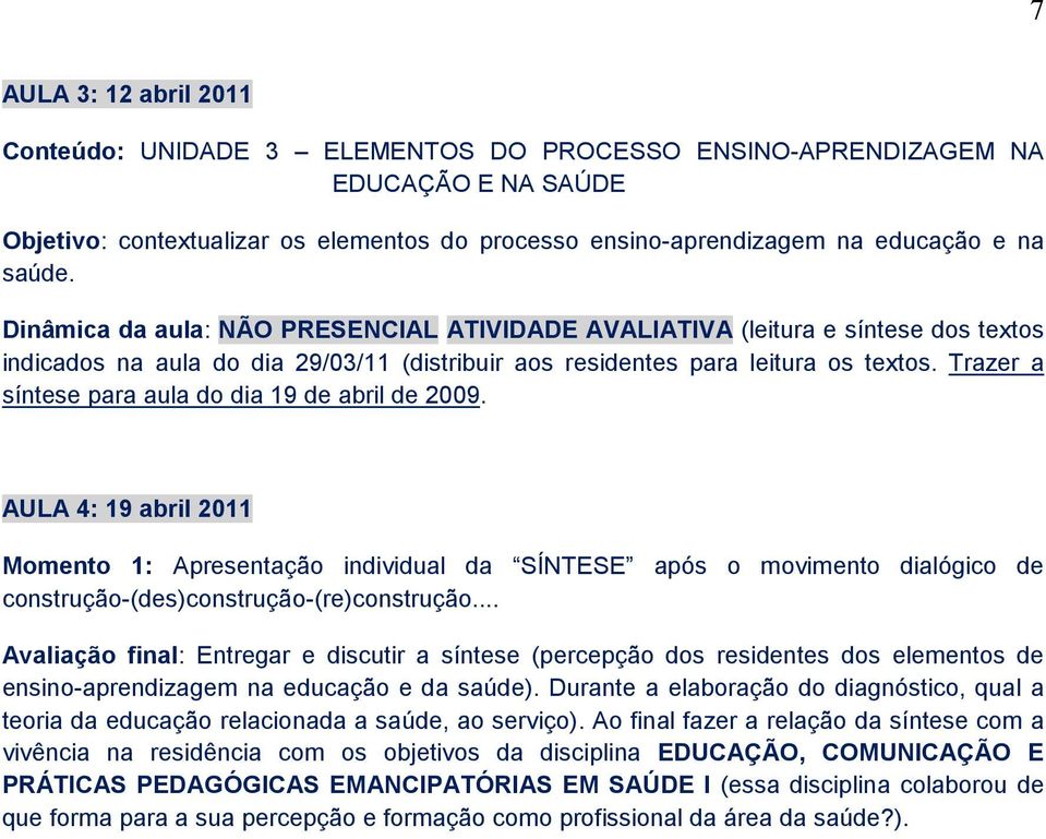 Trazer a síntese para aula do dia 19 de abril de 2009. AULA 4: 19 abril 2011 Momento 1: Apresentação individual da SÍNTESE após o movimento dialógico de construção-(des)construção-(re)construção.