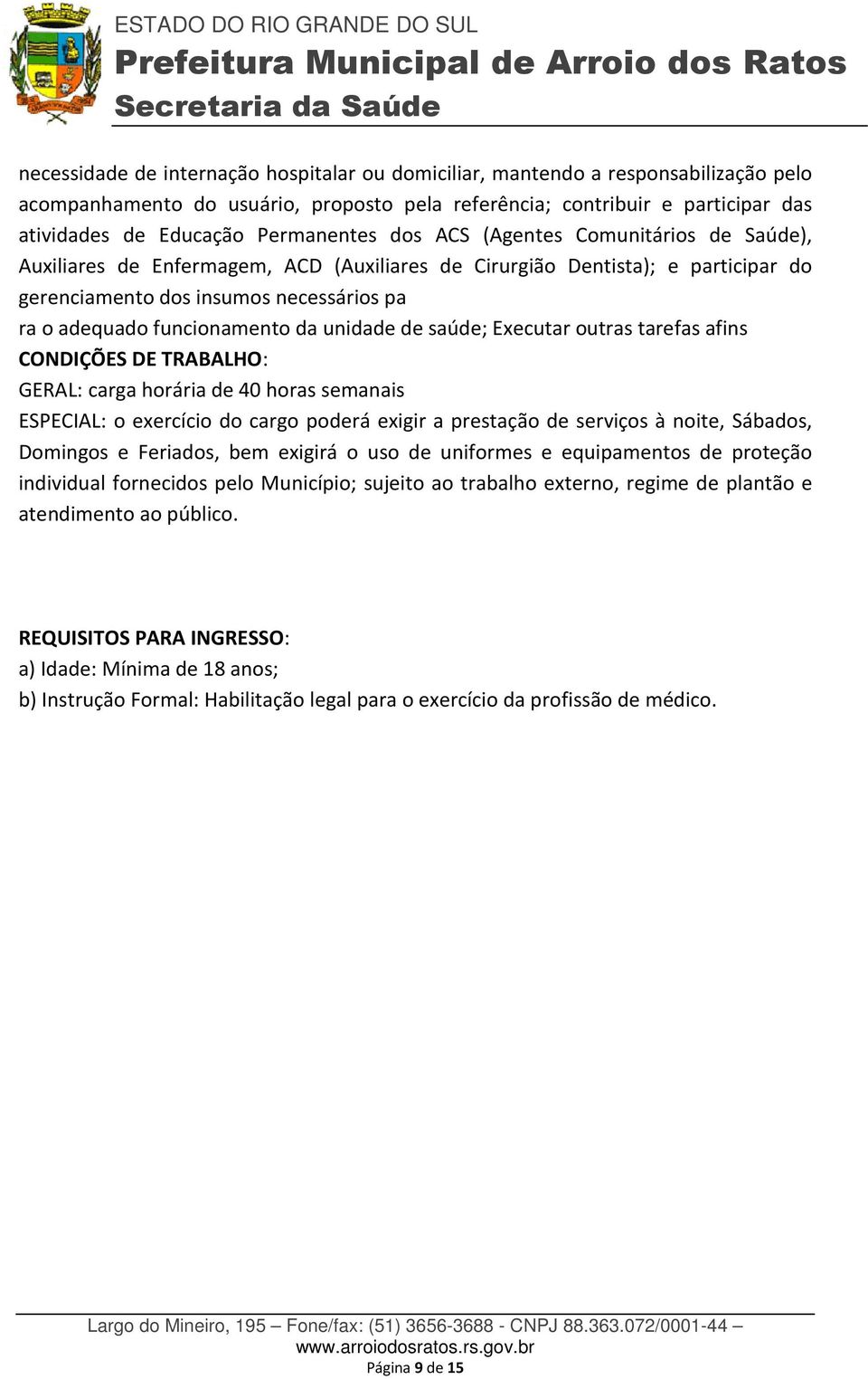 funcionamento da unidade de saúde; Executar outras tarefas afins CONDIÇÕES DE TRABALHO: GERAL: carga horária de 40 horas semanais ESPECIAL: o exercício do cargo poderá exigir a prestação de serviços