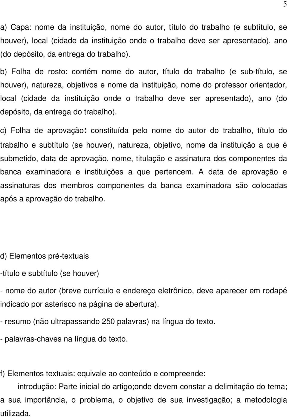 b) Folha de rosto: contém nome do autor, título do trabalho (e sub-título, se houver), natureza, objetivos e nome da instituição, nome do professor orientador, local (cidade da instituição onde o