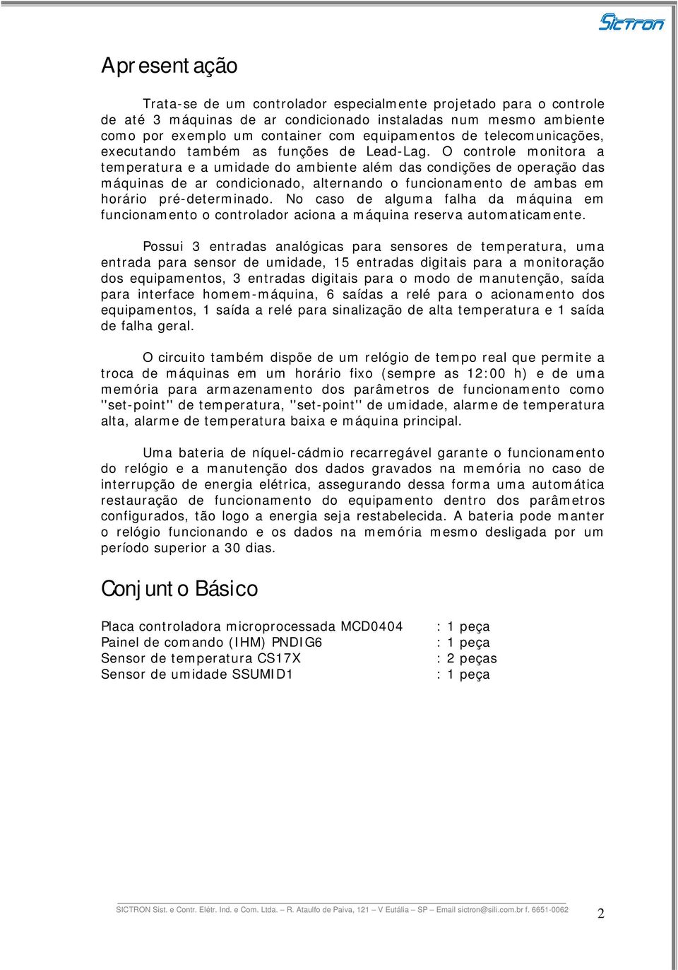 O controle monitora a temperatura e a umidade do ambiente além das condições de operação das máquinas de ar condicionado, alternando o funcionamento de ambas em horário pré-determinado.