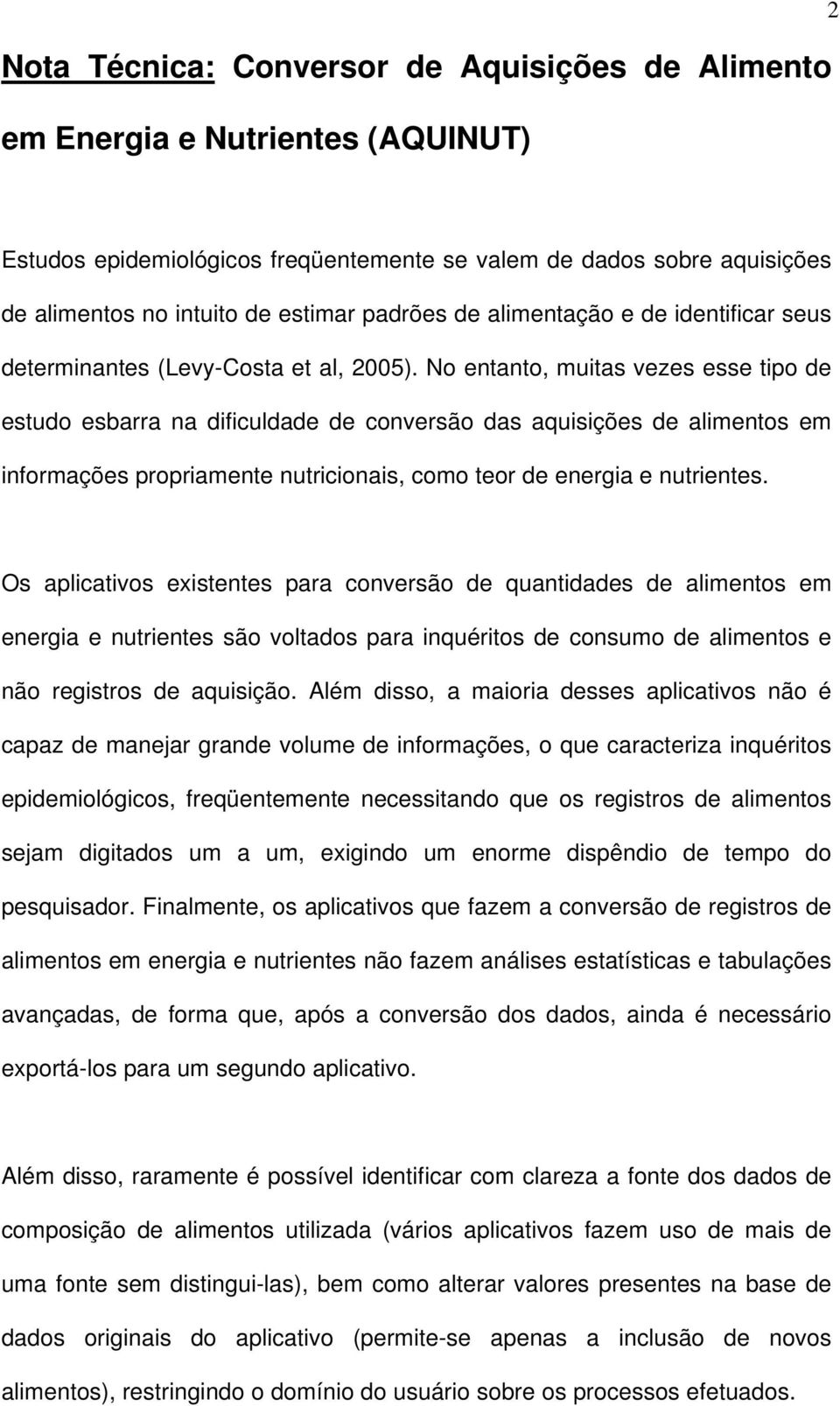 No entanto, muitas vezes esse tipo de estudo esbarra na dificuldade de conversão das aquisições de alimentos em informações propriamente nutricionais, como teor de energia e nutrientes.