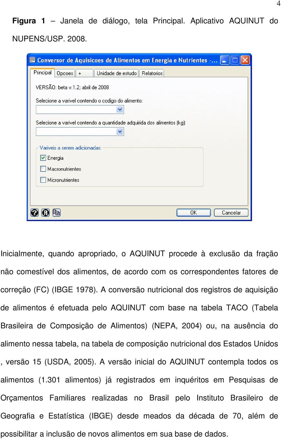 A conversão nutricional dos registros de aquisição de alimentos é efetuada pelo AQUINUT com base na tabela TACO (Tabela Brasileira de Composição de Alimentos) (NEPA, 2004) ou, na ausência do alimento