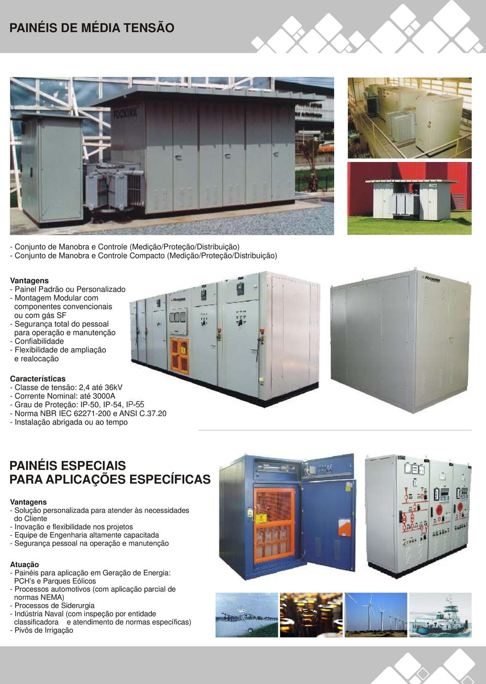 Características - Classe de tensão: 2,4 até 36kV - Corrente Nominal: até 3000A - Grau de Proteção: IP-50, IP-54, IP-55 - Norma NBR IEC 62271-200 e ANSI C.37.