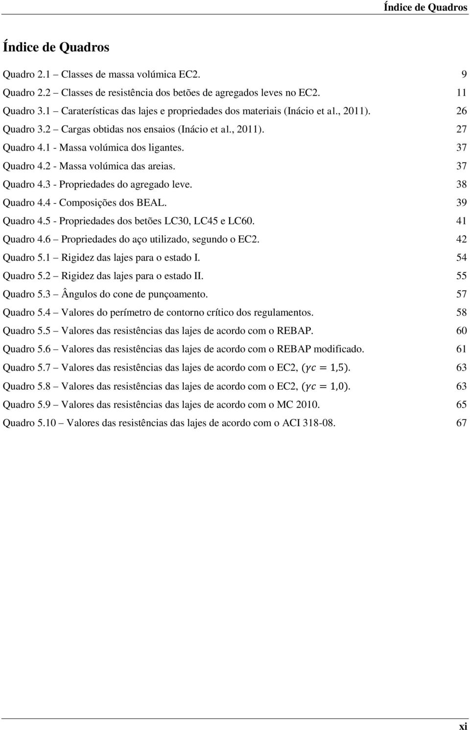 2 - Massa volúmica das areias. 37 Quadro 4.3 - Propriedades do agregado leve. 38 Quadro 4.4 - Composições dos BEAL. 39 Quadro 4.5 - Propriedades dos betões LC30, LC45 e LC60. 41 Quadro 4.