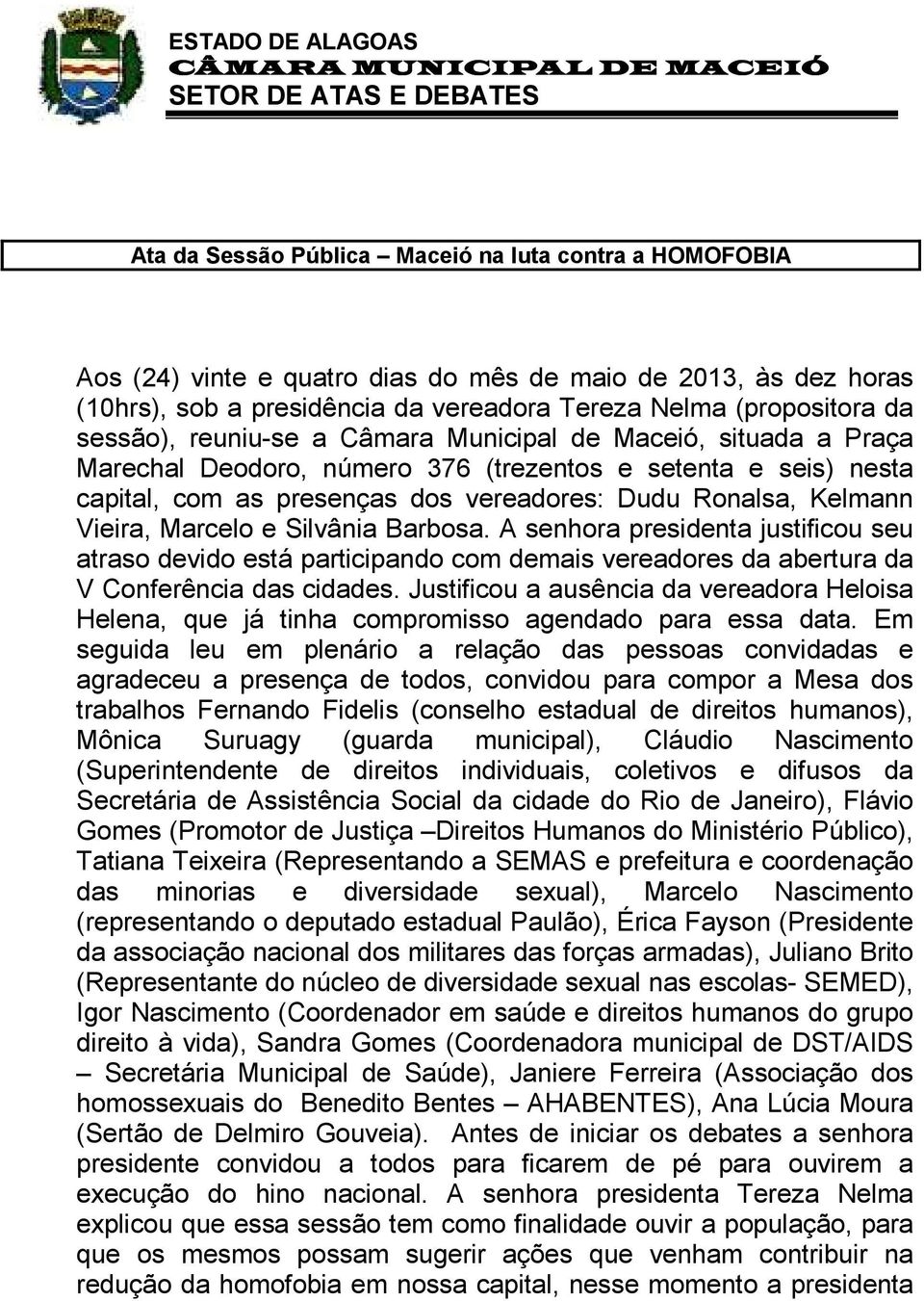 e Silvânia Barbosa. A senhora presidenta justificou seu atraso devido está participando com demais vereadores da abertura da V Conferência das cidades.