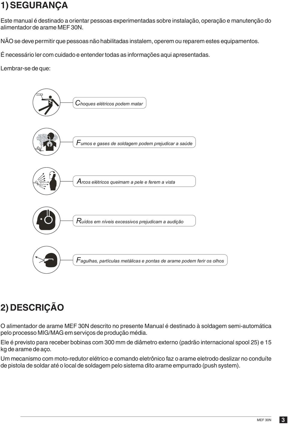 Lembrar-se de que: Choques elétricos podem matar Fumos e gases de soldagem podem prejudicar a saúde Arcos elétricos queimam a pele e ferem a vista Ruídos em níveis excessivos prejudicam a audição