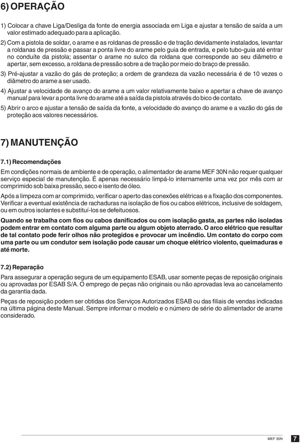 até entrar no conduíte da pistola; assentar o arame no sulco da roldana que corresponde ao seu diâmetro e apertar, sem excesso, a roldana de pressão sobre a de tração por meio do braço de pressão.