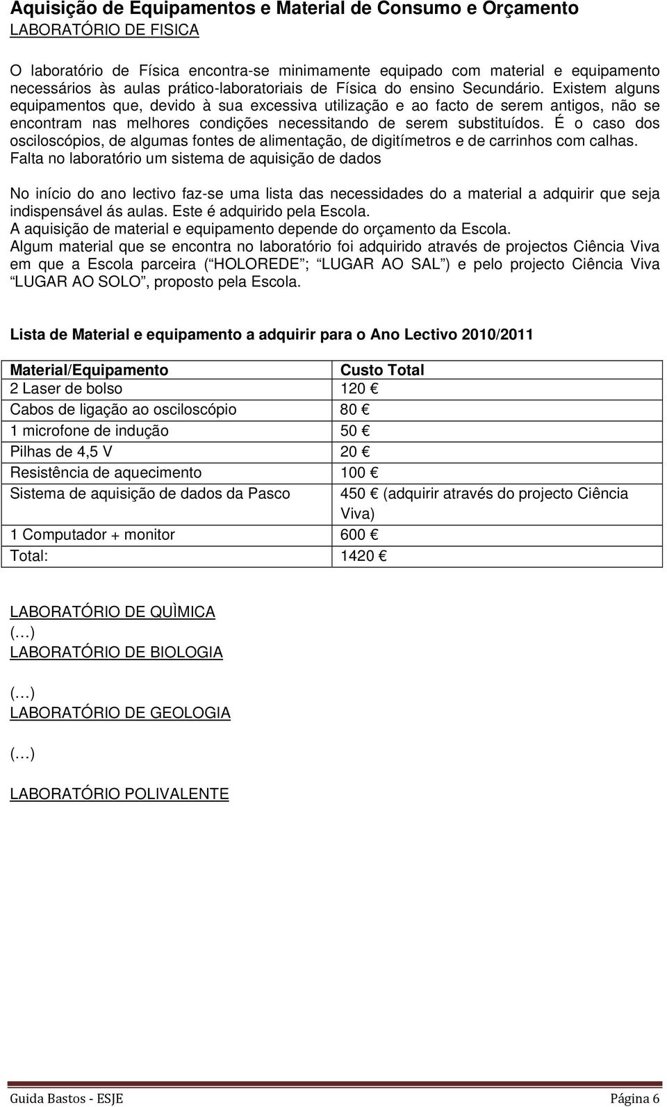 Existem alguns equipamentos que, devido à sua excessiva utilização e ao facto de serem antigos, não se encontram nas melhores condições necessitando de serem substituídos.