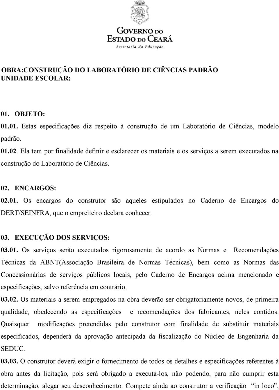 Os encargos do construtor são aqueles estipulados no Caderno de Encargos do DERT/SEINFRA, que o empreiteiro declara conhecer. 03. EXECUÇÃO DOS SERVIÇOS: 03.01.