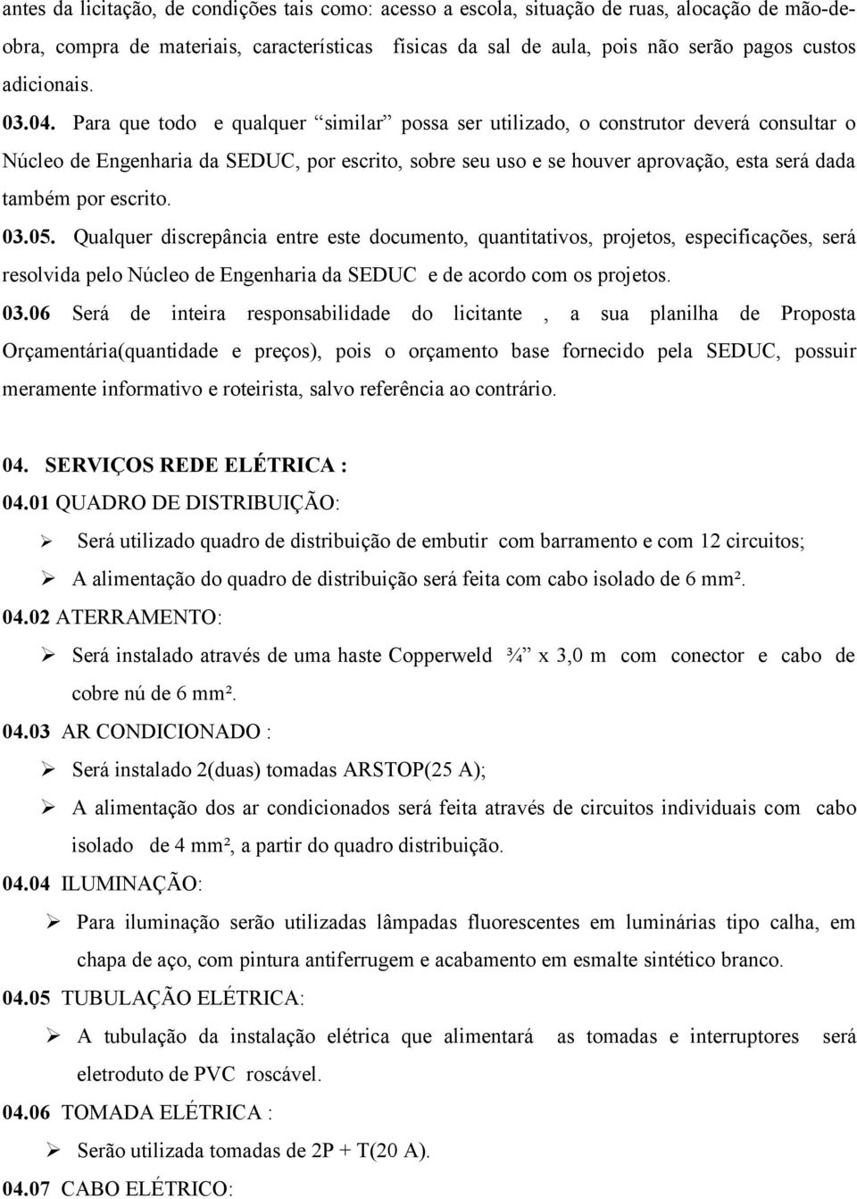 Para que todo e qualquer similar possa ser utilizado, o construtor deverá consultar o Núcleo de Engenharia da SEDUC, por escrito, sobre seu uso e se houver aprovação, esta será dada também por