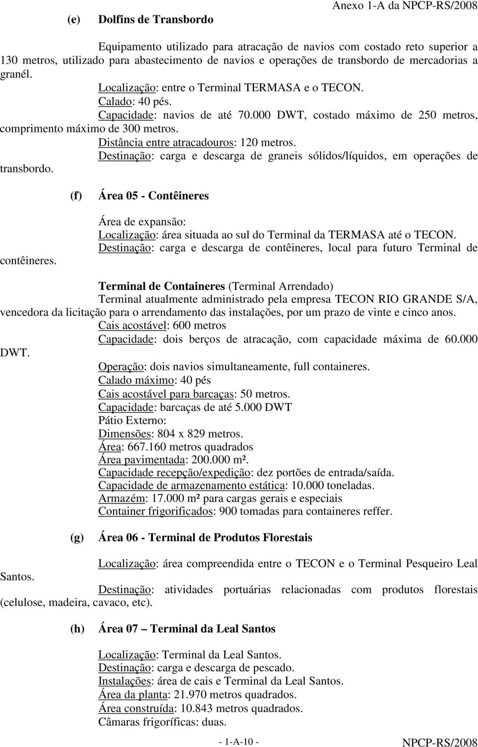 Distância entre atracadouros: 120 metros. Destinação: carga e descarga de graneis sólidos/líquidos, em operações de transbordo. (f) Área 05 - Contêineres contêineres.