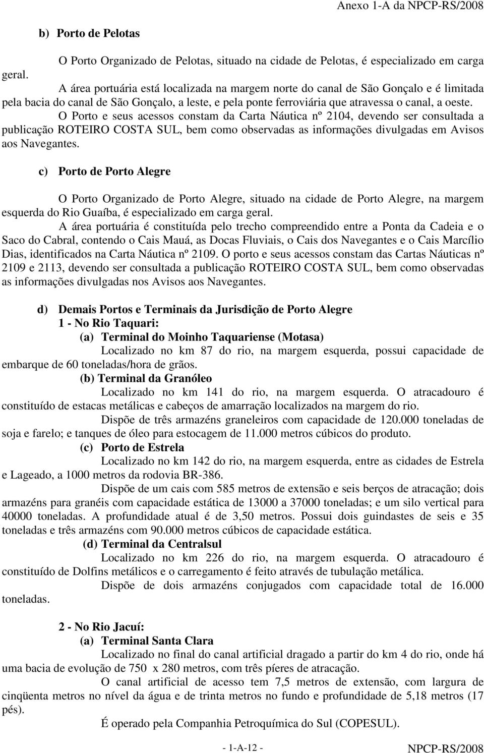 O Porto e seus acessos constam da Carta Náutica nº 2104, devendo ser consultada a publicação ROTEIRO COSTA SUL, bem como observadas as informações divulgadas em Avisos aos Navegantes.