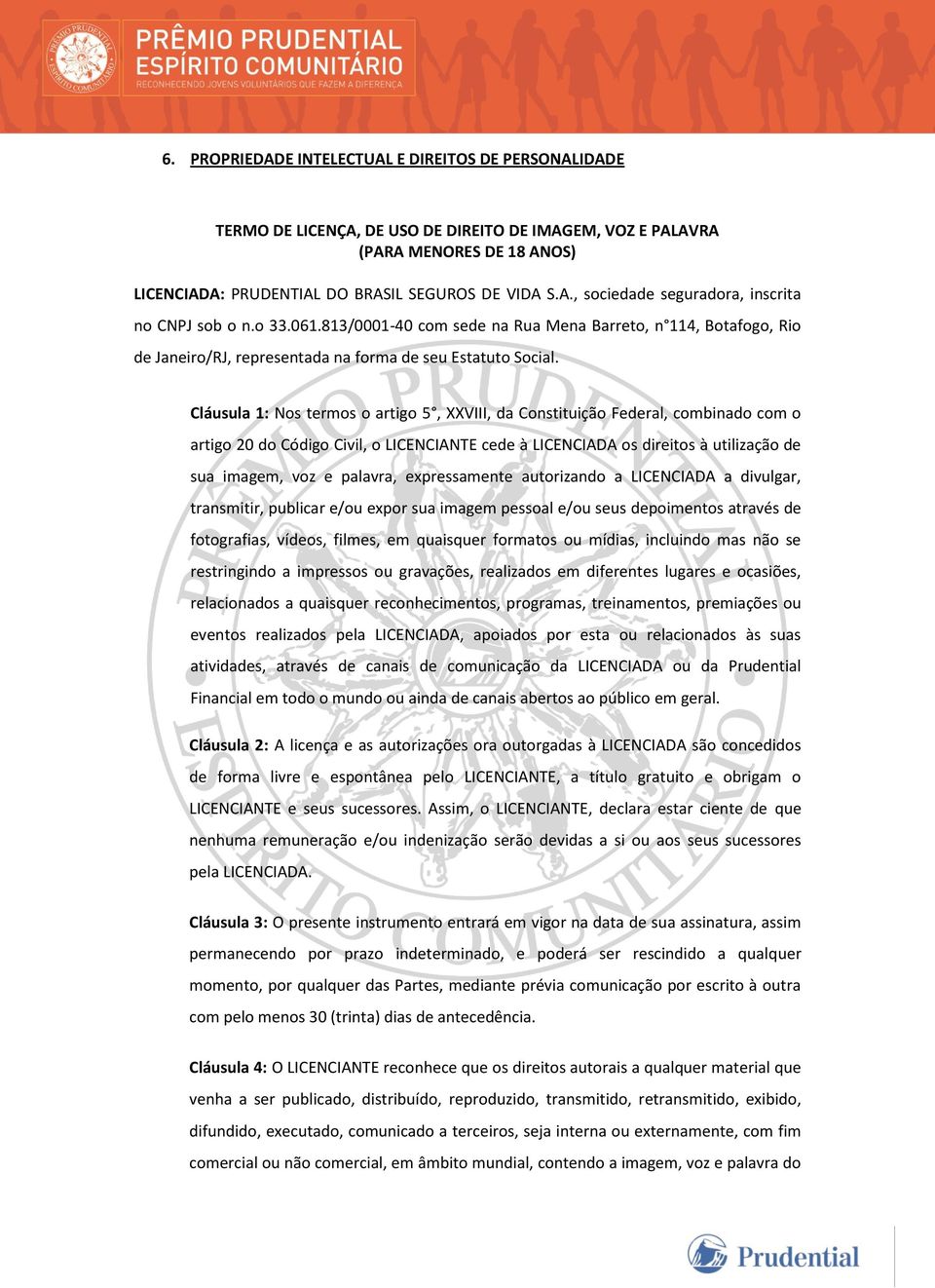 Cláusula 1: Nos termos o artigo 5, XXVIII, da Constituição Federal, combinado com o artigo 20 do Código Civil, o LICENCIANTE cede à LICENCIADA os direitos à utilização de sua imagem, voz e palavra,