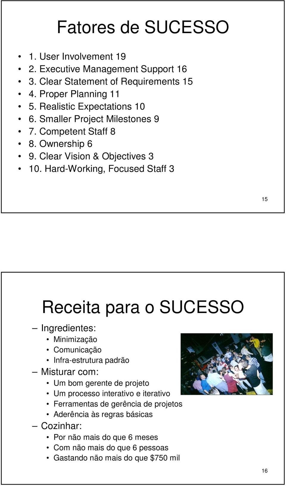 Hard-Working, Focused Staff 3 15 Receita para o SUCESSO Ingredientes: Minimização Comunicação Infra-estrutura padrão Misturar com: Um bom gerente de projeto