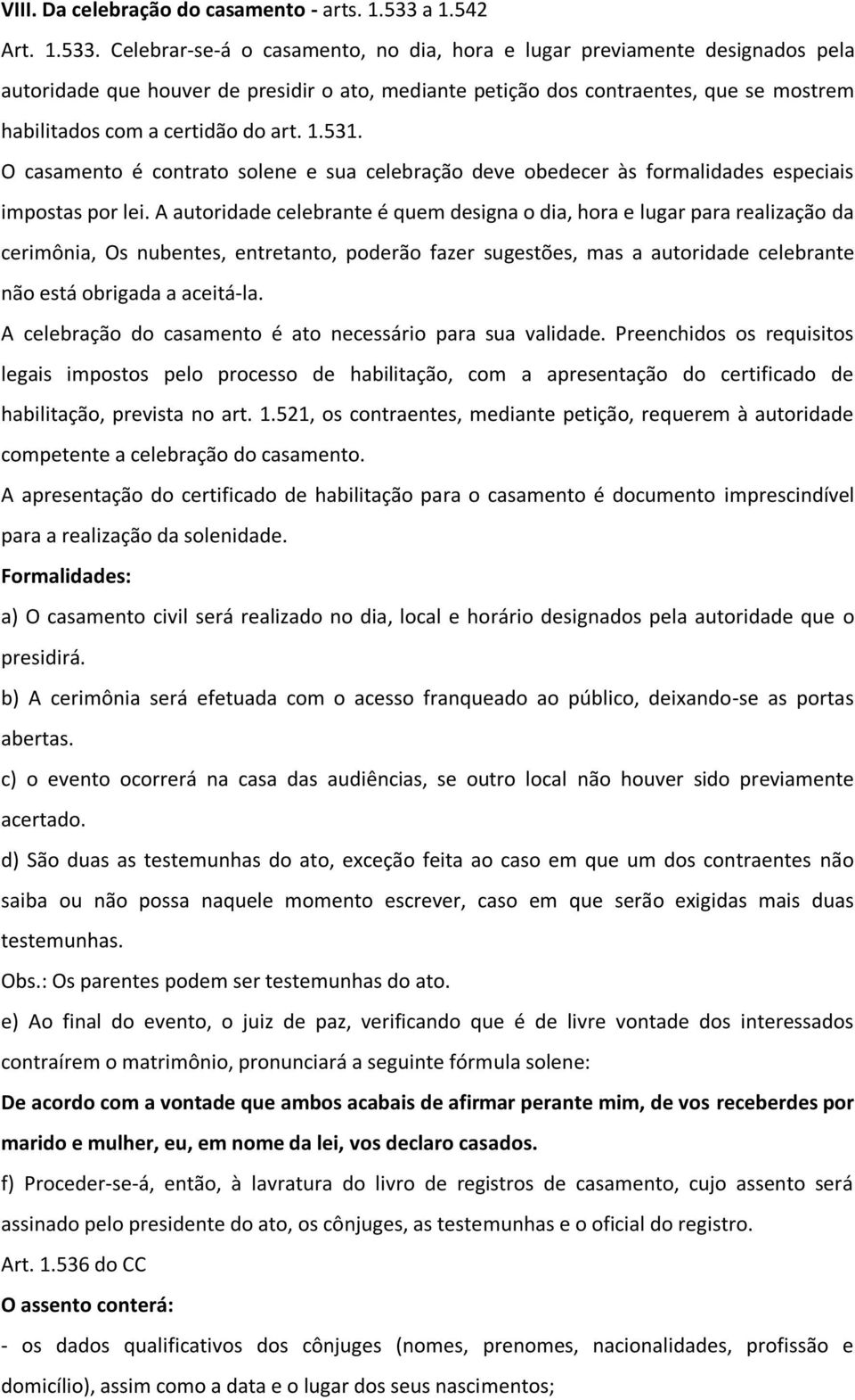 Celebrar-se-á o casamento, no dia, hora e lugar previamente designados pela autoridade que houver de presidir o ato, mediante petição dos contraentes, que se mostrem habilitados com a certidão do art.