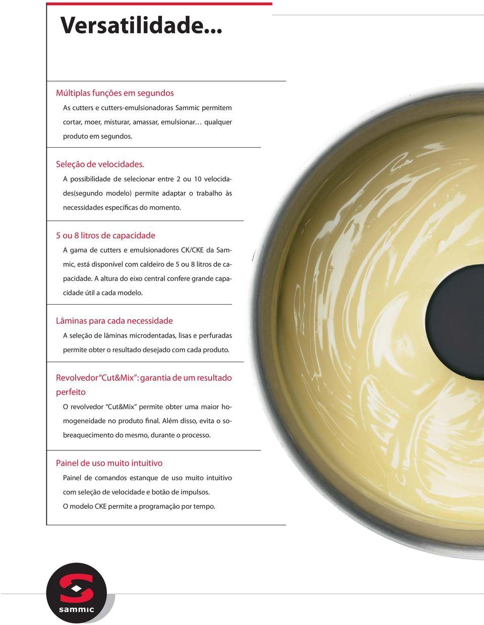 5 ou 8 litros de capacidade A gama de cutters e emulsionadores CK/CKE da Sammic, está disponível com caldeiro de 5 ou 8 litros de capacidade.