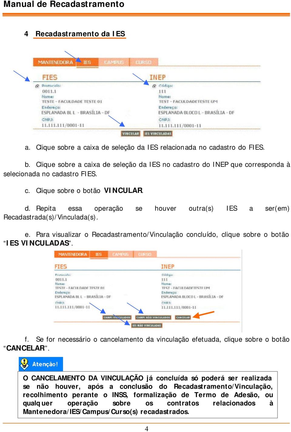 e. Para visualizar o Recadastramento/Vinculação concluído, clique sobre o botão IES VINCULADAS. f. Se for necessário o cancelamento da vinculação efetuada, clique sobre o botão CANCELAR.