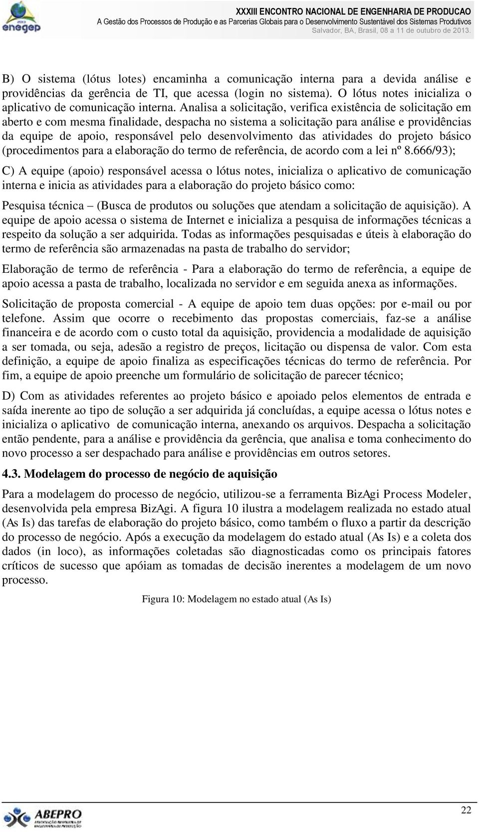 Analisa a solicitação, verifica existência de solicitação em aberto e com mesma finalidade, despacha no sistema a solicitação para análise e providências da equipe de apoio, responsável pelo