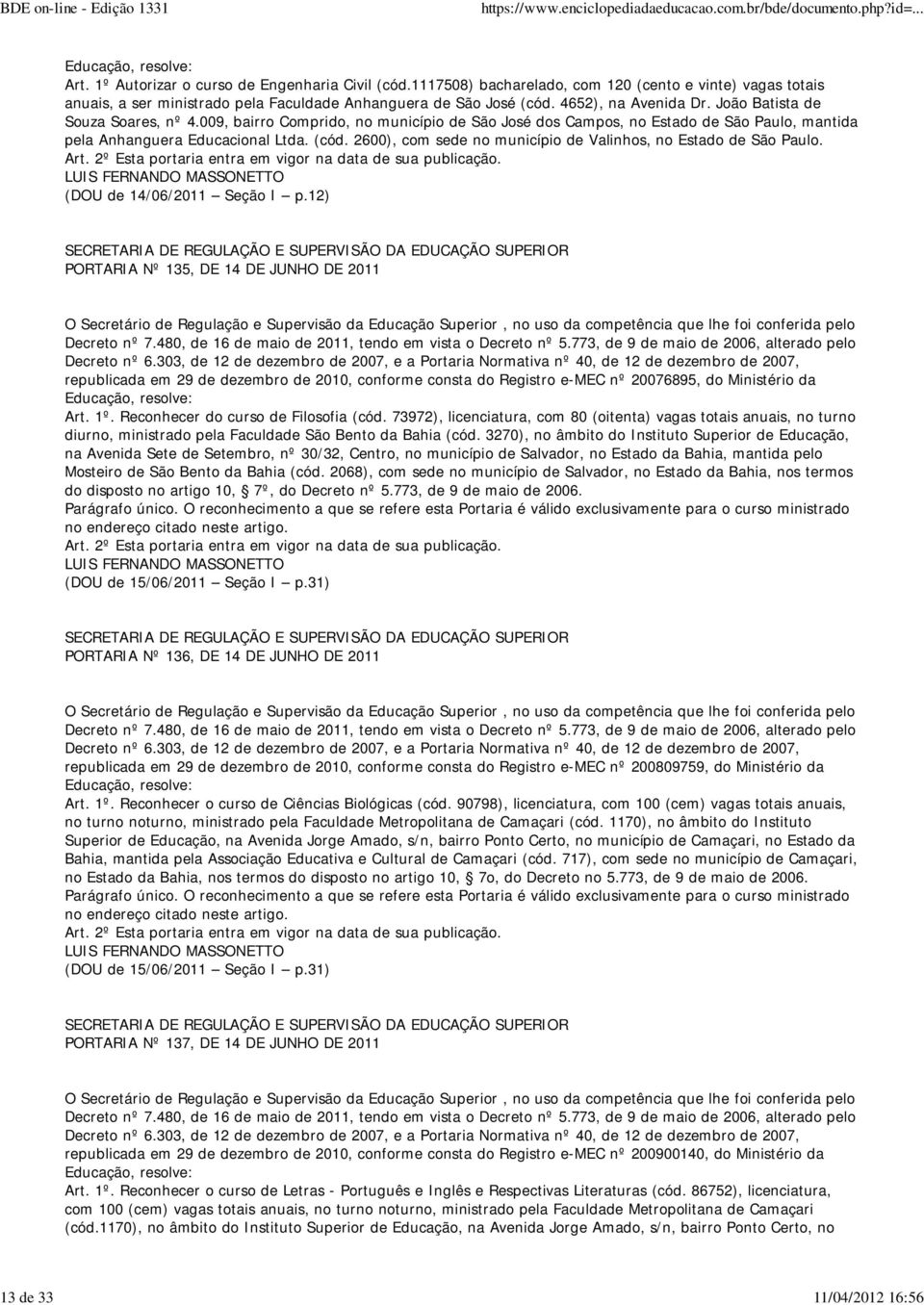 009, bairro Comprido, no município de São José dos Campos, no Estado de São Paulo, mantida pela Anhanguera Educacional Ltda. (cód. 2600), com sede no município de Valinhos, no Estado de São Paulo.