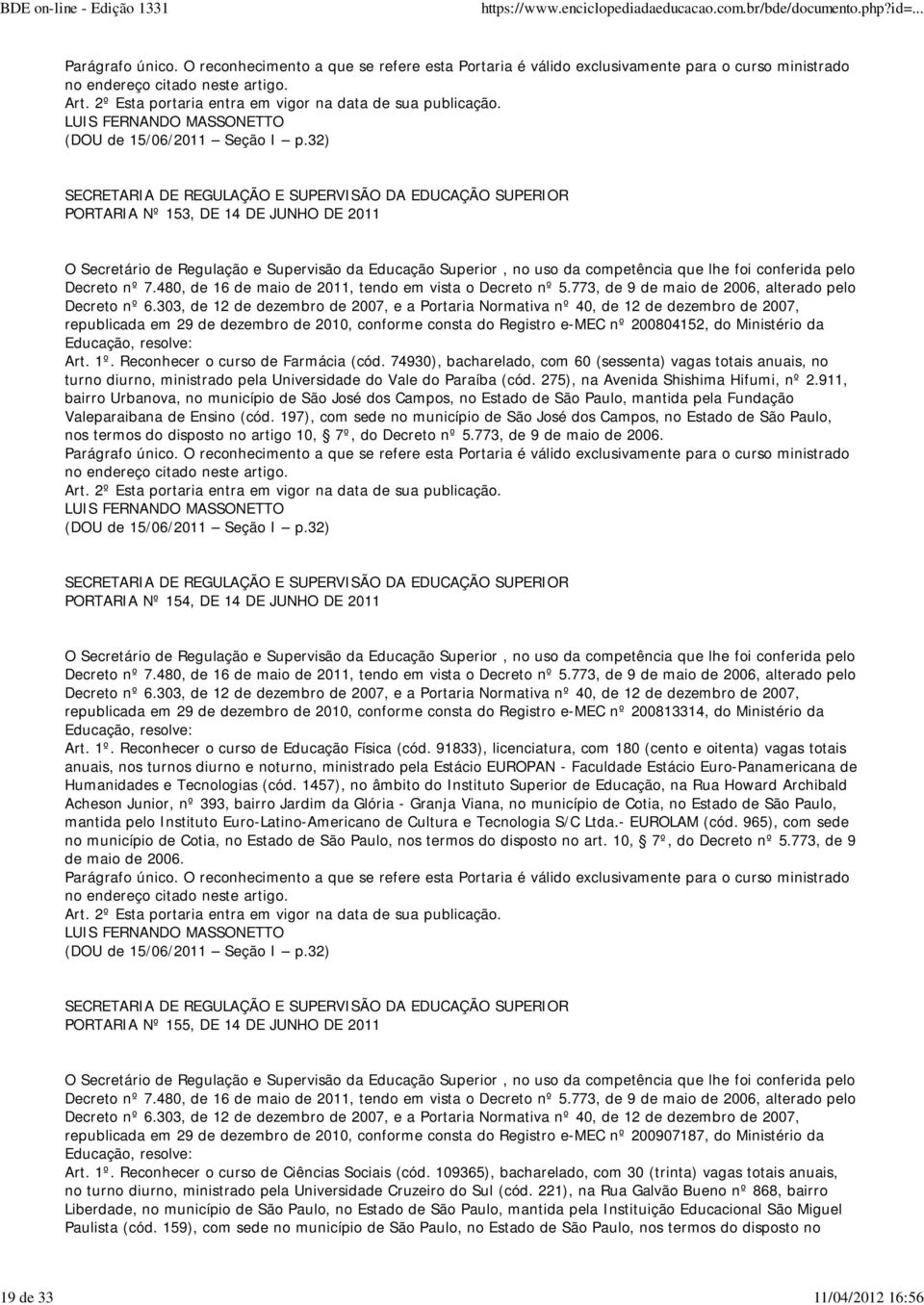 74930), bacharelado, com 60 (sessenta) vagas totais anuais, no turno diurno, ministrado pela Universidade do Vale do Paraíba (cód. 275), na Avenida Shishima Hifumi, nº 2.