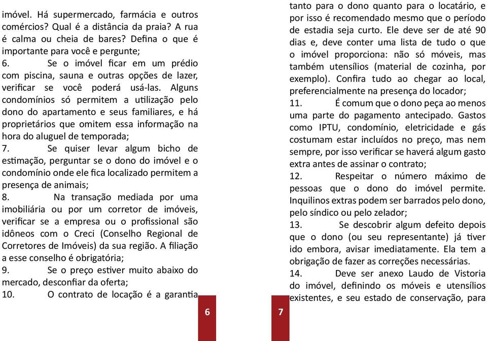 Alguns condomínios só permitem a utilização pelo dono do apartamento e seus familiares, e há proprietários que omitem essa informação na hora do aluguel de temporada; 7.