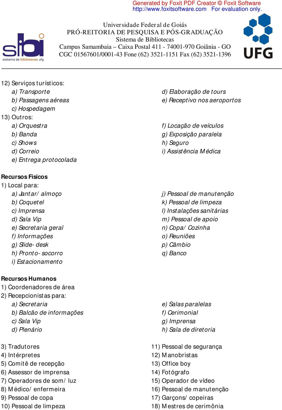 Secretaria b) Balcão de informações c) Sala Vip d) Plenário 3) Tradutores 4) Intérpretes 5) Comitê de recepção 6) Assessor de imprensa 7) Operadores de som/ luz 8) Médico/ enfermeira 9) Pessoal de