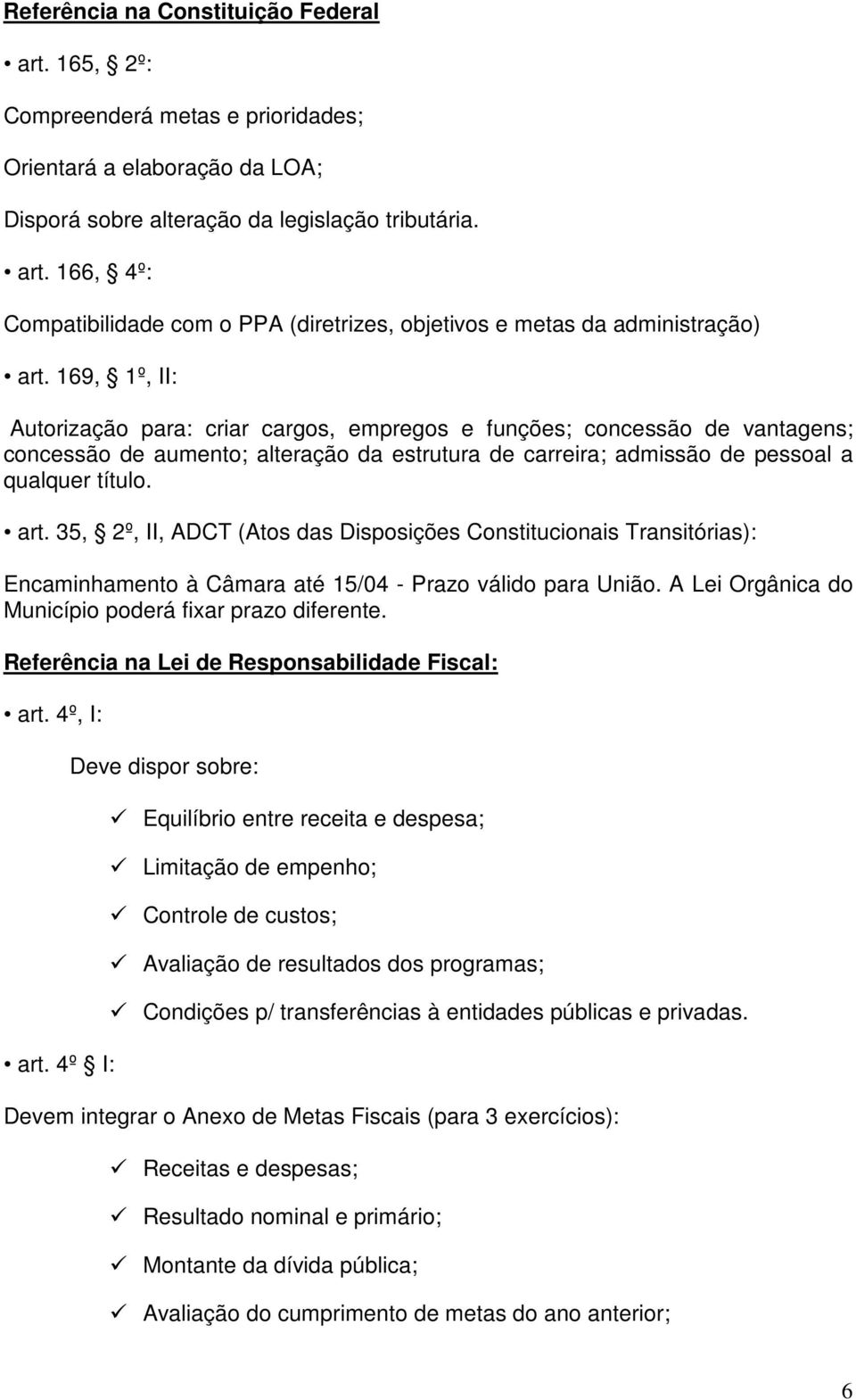 35, 2º, II, ADCT (Atos das Disposições Constitucionais Transitórias): Encaminhamento à Câmara até 15/04 - Prazo válido para União. A Lei Orgânica do Município poderá fixar prazo diferente.