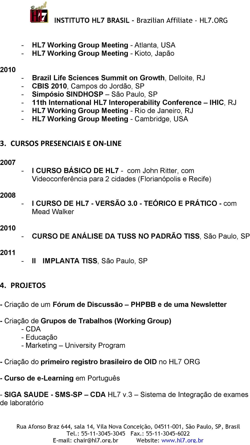 CURSOS PRESENCIAIS E ON- LINE 2007 2008 2010 2011 - I CURSO BÁSICO DE HL7 - com John Ritter, com Videoconferência para 2 cidades (Florianópolis e Recife) - I CURSO DE HL7 - VERSÃO 3.