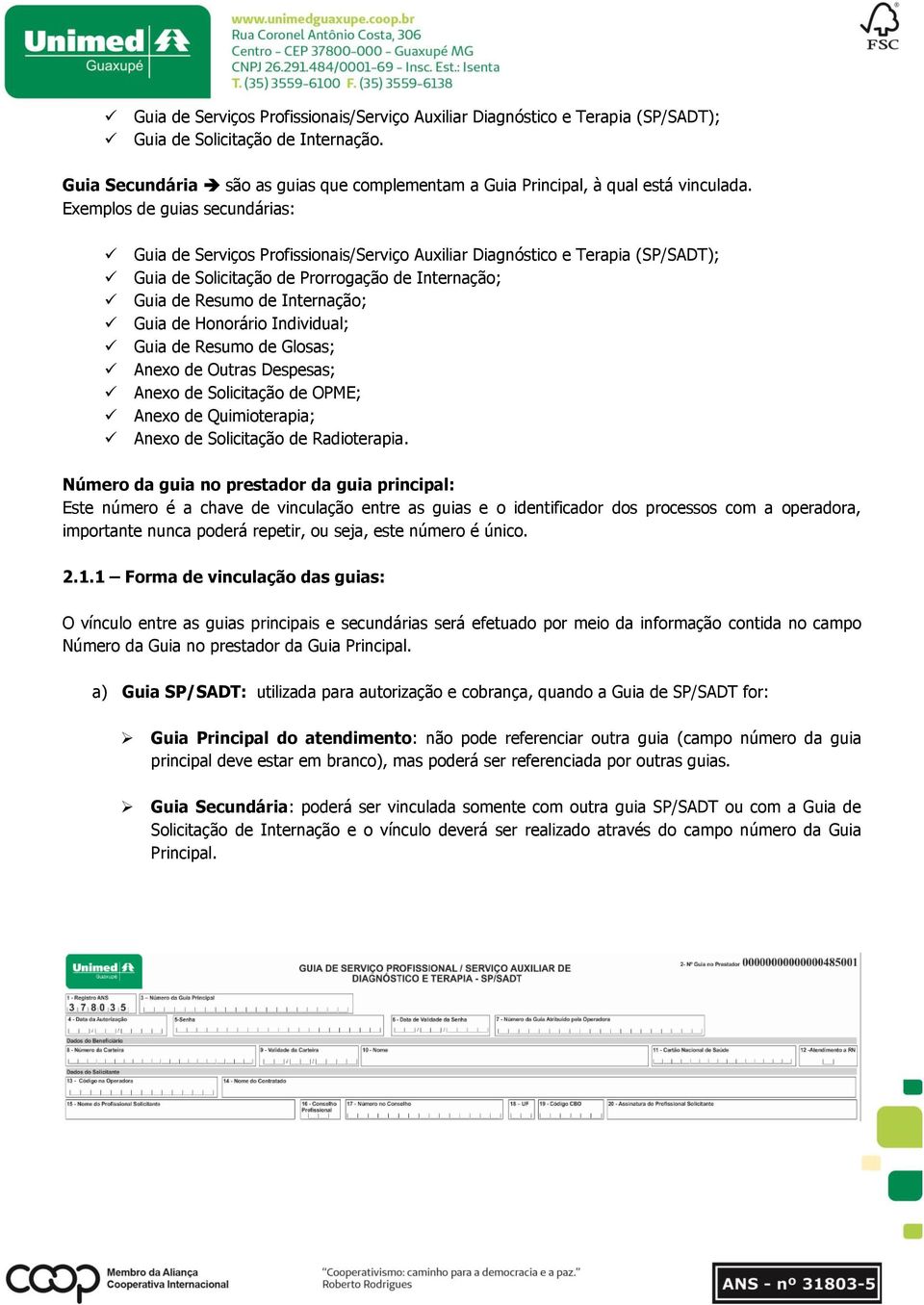 Exemplos de guias secundárias: Guia de Serviços Profissionais/Serviço Auxiliar Diagnóstico e Terapia (SP/SADT); Guia de Solicitação de Prorrogação de Internação; Guia de Resumo de Internação; Guia de