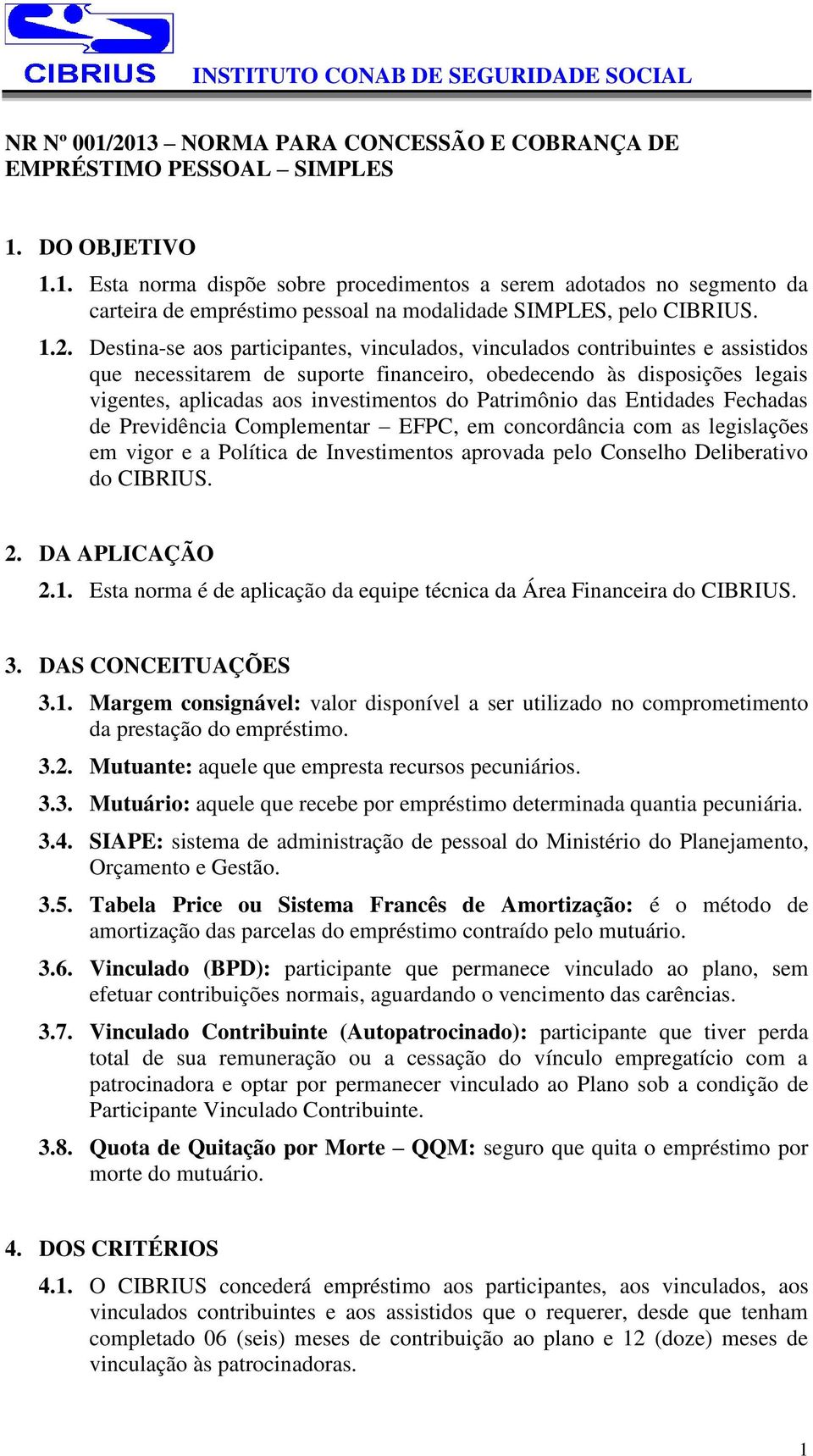 Patrimônio das Entidades Fechadas de Previdência Complementar EFPC, em concordância com as legislações em vigor e a Política de Investimentos aprovada pelo Conselho Deliberativo do CIBRIUS. 2.