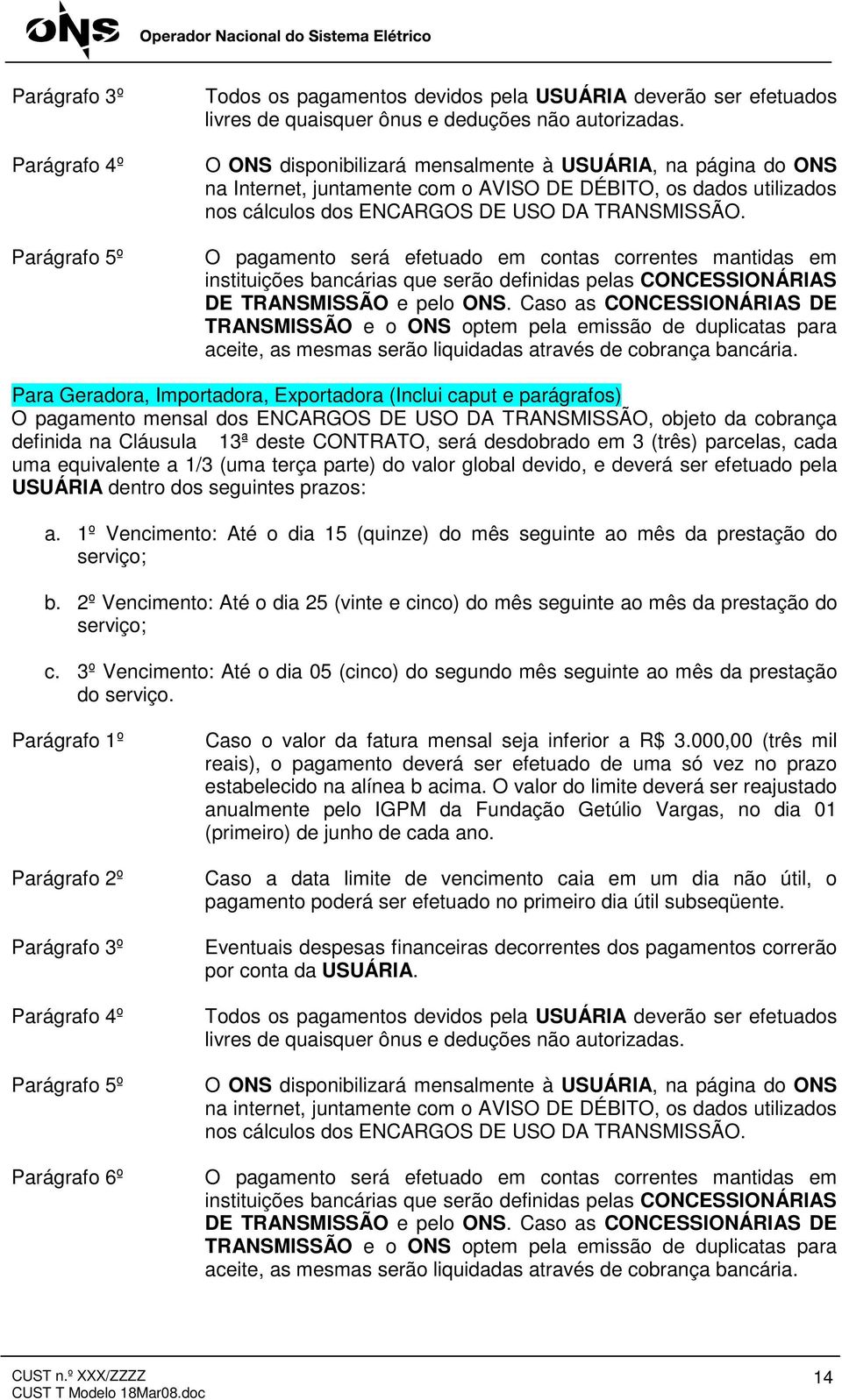 O pagamento será efetuado em contas correntes mantidas em instituições bancárias que serão definidas pelas CONCESSIONÁRIAS DE TRANSMISSÃO e pelo ONS.