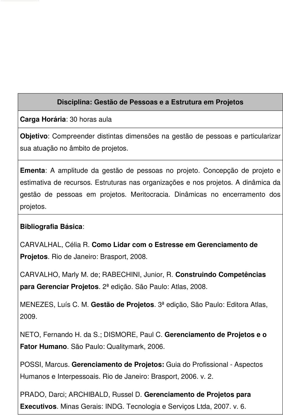 Meritocracia. Dinâmicas no encerramento dos projetos. CARVALHAL, Célia R. Como Lidar com o Estresse em Gerenciamento de Projetos. Rio de Janeiro: Brasport, 2008. CARVALHO, Marly M.