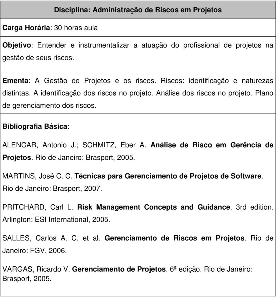 Análise de Risco em Gerência de Projetos. Rio de Janeiro: Brasport, 2005. MARTINS, José C. C. Técnicas para Gerenciamento de Projetos de Software. Rio de Janeiro: Brasport, 2007. PRITCHARD, Carl L.