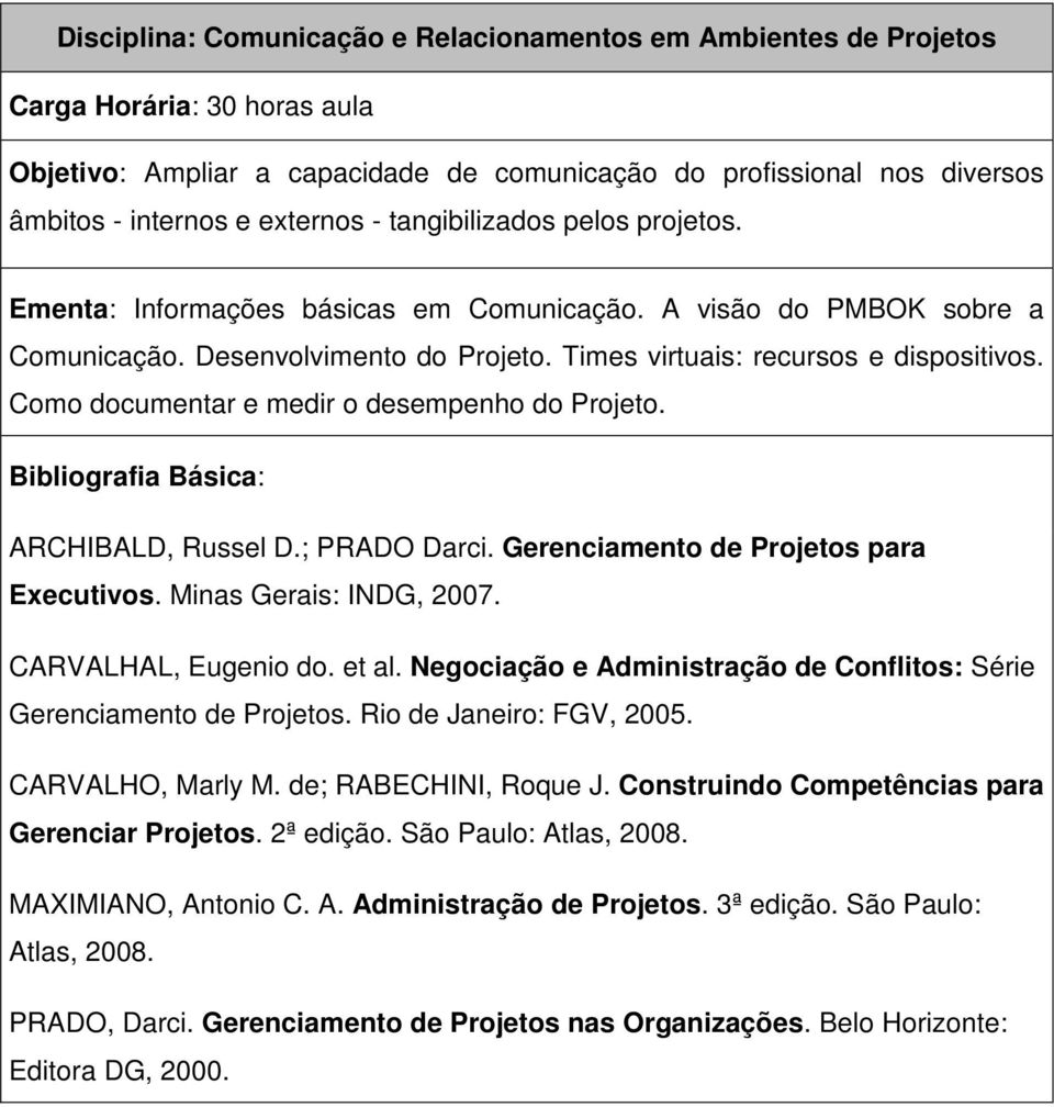 Como documentar e medir o desempenho do Projeto. ARCHIBALD, Russel D.; PRADO Darci. Gerenciamento de Projetos para Executivos. Minas Gerais: INDG, 2007. CARVALHAL, Eugenio do. et al.