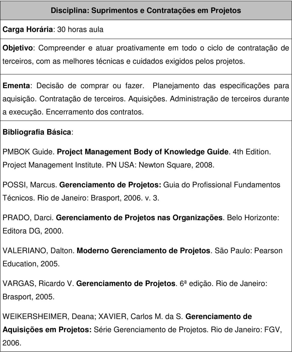 PMBOK Guide. Project Management Body of Knowledge Guide. 4th Edition. Project Management Institute. PN USA: Newton Square, 2008. POSSI, Marcus.