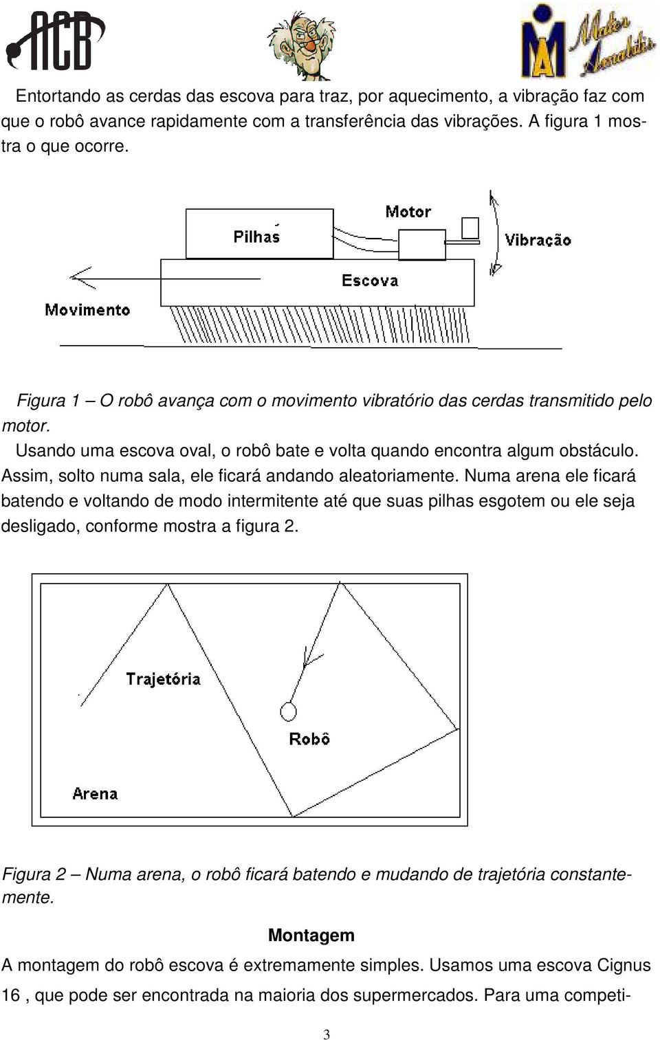 Assim, solto numa sala, ele ficará andando aleatoriamente.