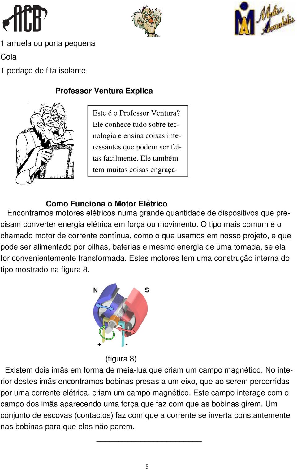 Ele também tem muitas coisas engraça- Como Funciona o Motor Elétrico Encontramos motores elétricos numa grande quantidade de dispositivos que precisam converter energia elétrica em força ou movimento.