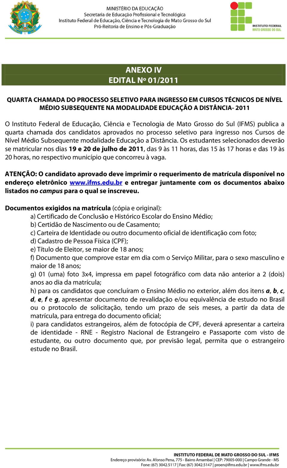 Distância. Os estudantes selecionados deverão se matricular nos dias 19 e 20 de julho de 2011, das 9 às 11 horas, das 15 às 17 horas e das 19 às 20 horas, no respectivo município que concorreu à vaga.