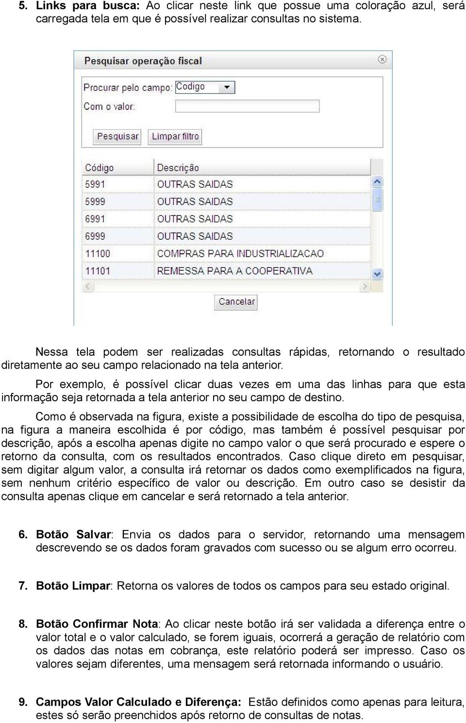 Por exemplo, é possível clicar duas vezes em uma das linhas para que esta informação seja retornada a tela anterior no seu campo de destino.